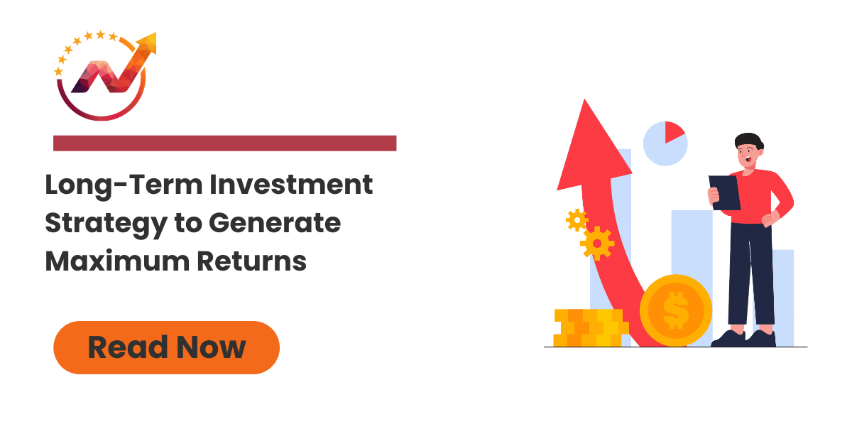 Long-Term Investment Strategy to Generate Maximum Returns