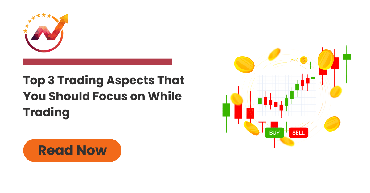 Top 3 Trading Aspects That You Should Focus on While Trading